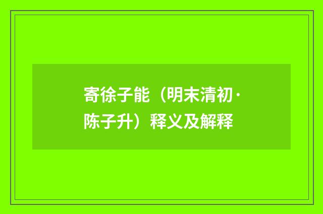 寄徐子能（明末清初·陈子升）释义及解释