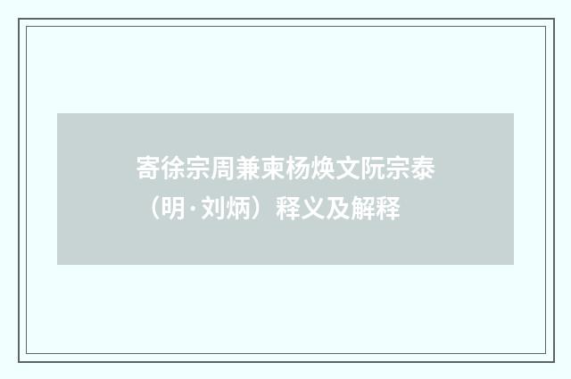 寄徐宗周兼柬杨焕文阮宗泰（明·刘炳）释义及解释