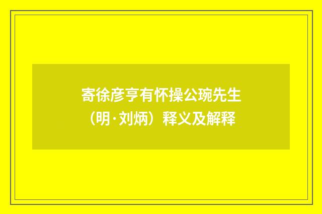 寄徐彦亨有怀操公琬先生（明·刘炳）释义及解释