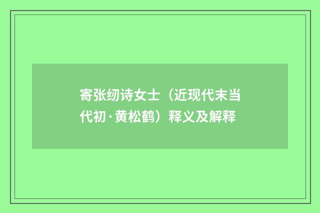 寄张纫诗女士（近现代末当代初·黄松鹤）释义及解释