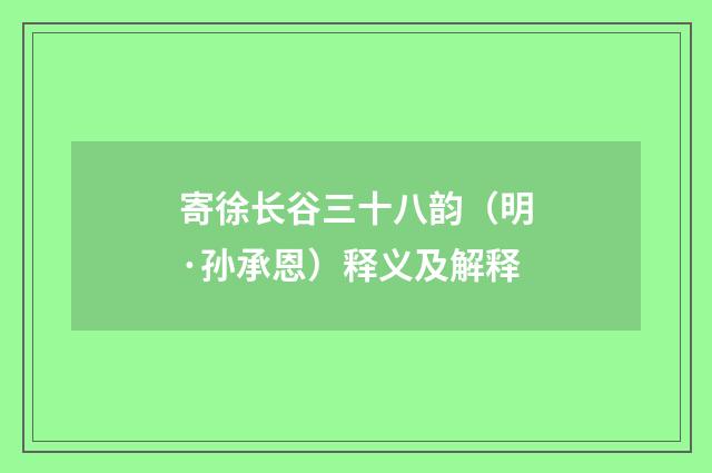 寄徐长谷三十八韵（明·孙承恩）释义及解释