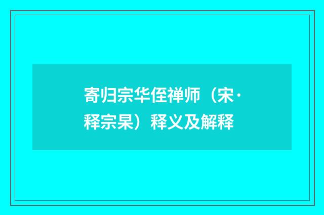 寄归宗华侄禅师（宋·释宗杲）释义及解释