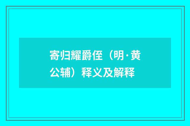 寄归耀爵侄（明·黄公辅）释义及解释