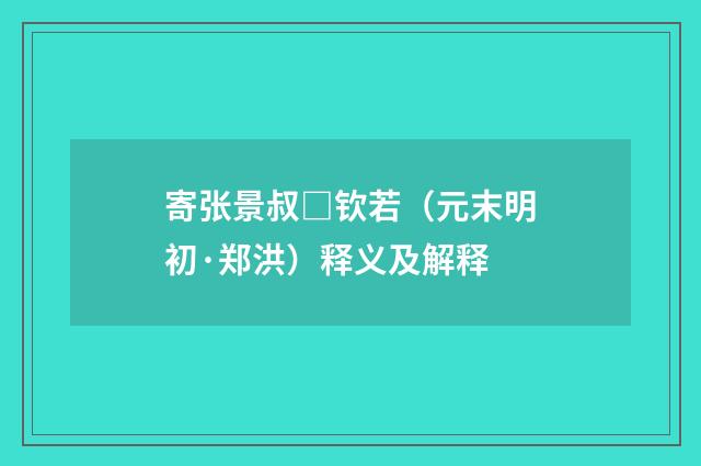 寄张景叔□钦若（元末明初·郑洪）释义及解释