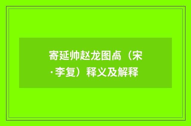 寄延帅赵龙图卨（宋·李复）释义及解释