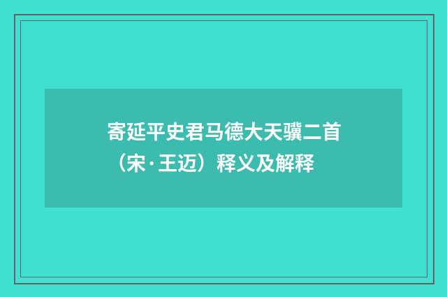寄延平史君马德大天骥二首（宋·王迈）释义及解释