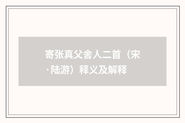 寄张真父舍人二首（宋·陆游）释义及解释