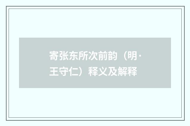 寄张东所次前韵（明·王守仁）释义及解释