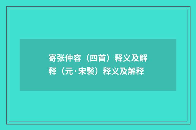寄张仲容（四首）释义及解释（元·宋褧）释义及解释