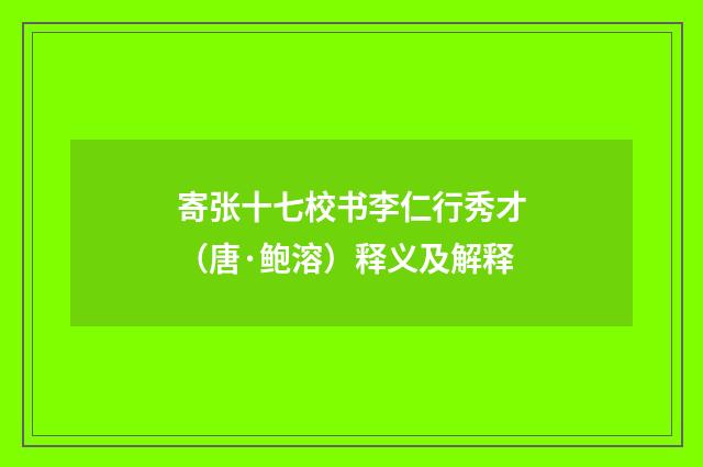 寄张十七校书李仁行秀才（唐·鲍溶）释义及解释