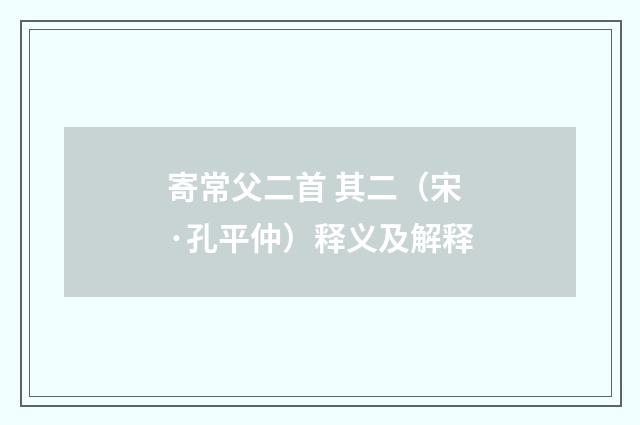 寄常父二首 其二（宋·孔平仲）释义及解释