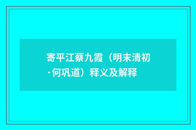 寄平江蔡九霞（明末清初·何巩道）释义及解释