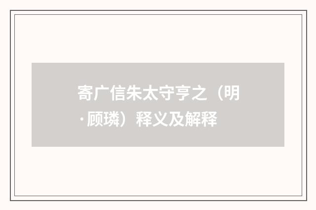 寄广信朱太守亨之（明·顾璘）释义及解释