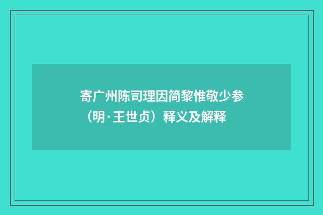 寄广州陈司理因简黎惟敬少参（明·王世贞）释义及解释