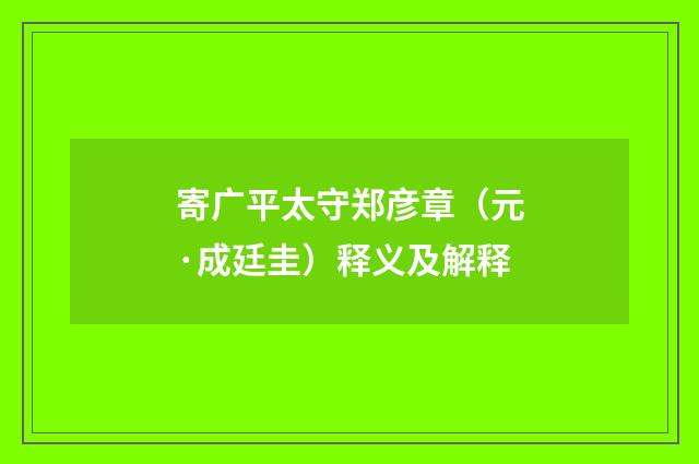 寄广平太守郑彦章（元·成廷圭）释义及解释