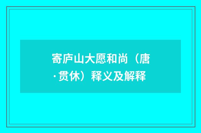 寄庐山大愿和尚（唐·贯休）释义及解释