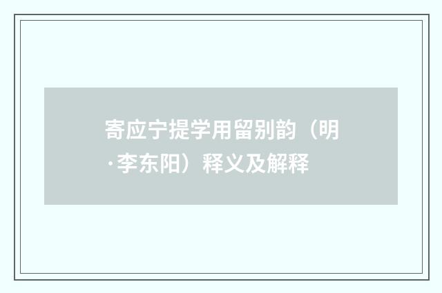 寄应宁提学用留别韵（明·李东阳）释义及解释