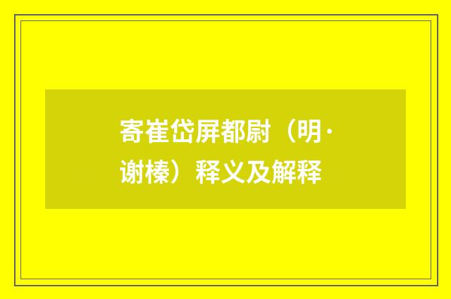 寄崔岱屏都尉（明·谢榛）释义及解释