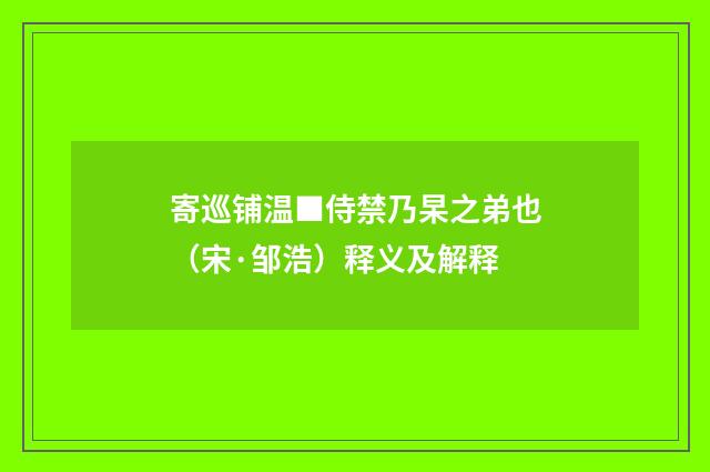 寄巡铺温■侍禁乃杲之弟也（宋·邹浩）释义及解释