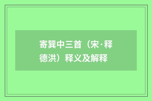 寄巽中三首（宋·释德洪）释义及解释