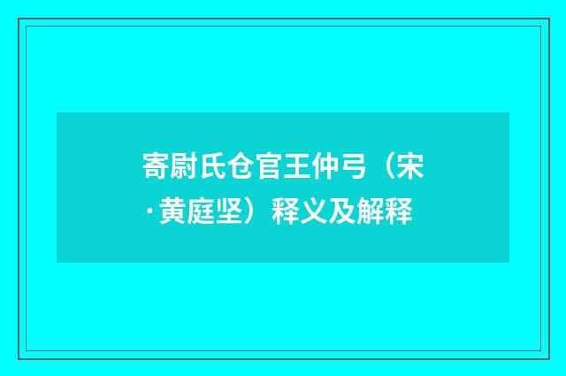 寄尉氏仓官王仲弓（宋·黄庭坚）释义及解释