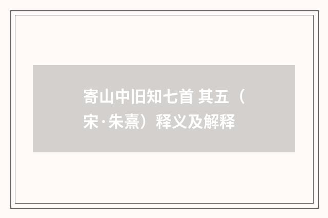 寄山中旧知七首 其五（宋·朱熹）释义及解释