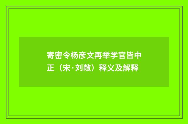 寄密令杨彦文再举学官皆中正（宋·刘敞）释义及解释
