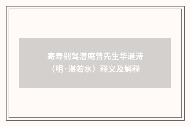 寄寿别驾潜庵曾先生华诞诗（明·湛若水）释义及解释