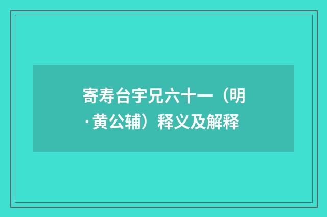 寄寿台宇兄六十一（明·黄公辅）释义及解释