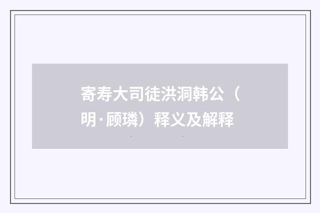 寄寿大司徒洪洞韩公（明·顾璘）释义及解释