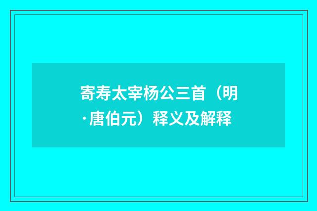 寄寿太宰杨公三首（明·唐伯元）释义及解释
