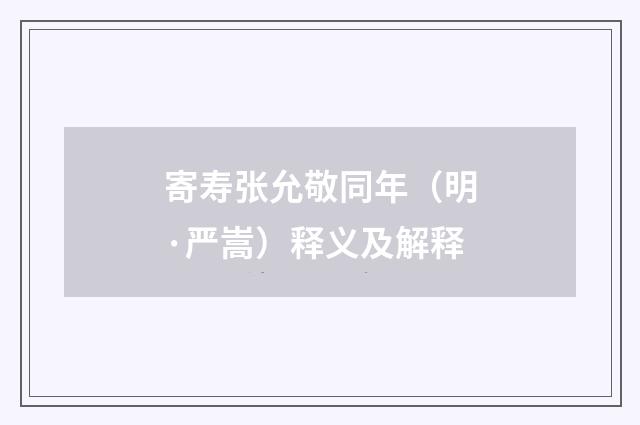 寄寿张允敬同年（明·严嵩）释义及解释
