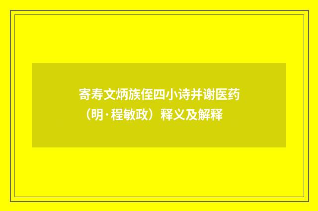 寄寿文炳族侄四小诗并谢医药（明·程敏政）释义及解释