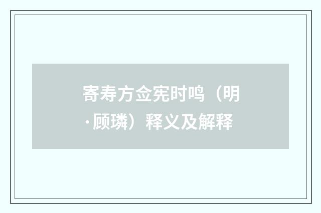 寄寿方佥宪时鸣（明·顾璘）释义及解释