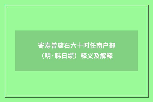 寄寿曾璇石六十时任南户部（明·韩日缵）释义及解释
