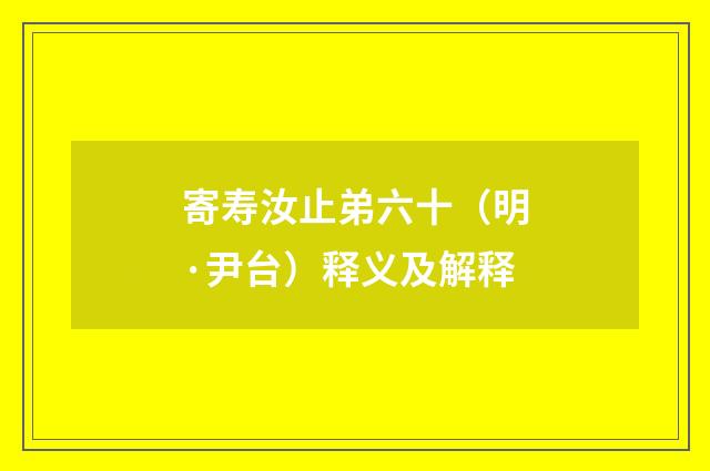 寄寿汝止弟六十（明·尹台）释义及解释