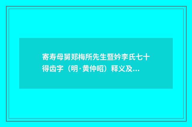 寄寿母舅郑梅所先生暨妗李氏七十得齿字（明·黄仲昭）释义及解释