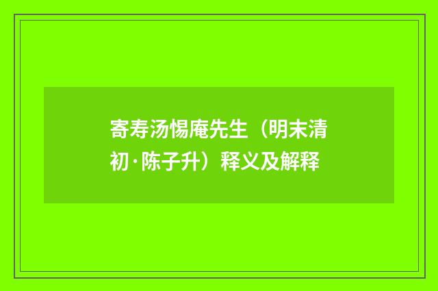 寄寿汤惕庵先生（明末清初·陈子升）释义及解释