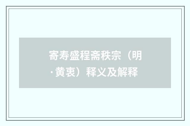寄寿盛程斋秩宗（明·黄衷）释义及解释