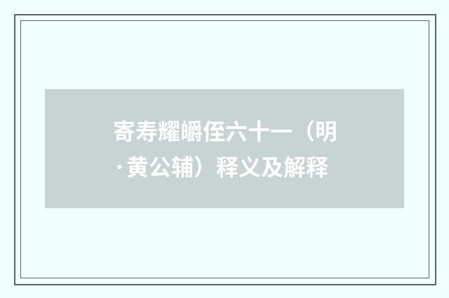 寄寿耀皭侄六十一（明·黄公辅）释义及解释