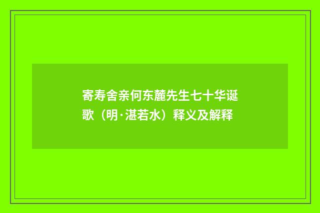 寄寿舍亲何东麓先生七十华诞歌（明·湛若水）释义及解释