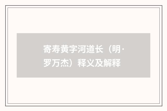 寄寿黄字河道长（明·罗万杰）释义及解释