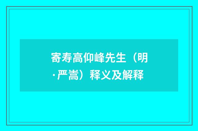 寄寿高仰峰先生（明·严嵩）释义及解释