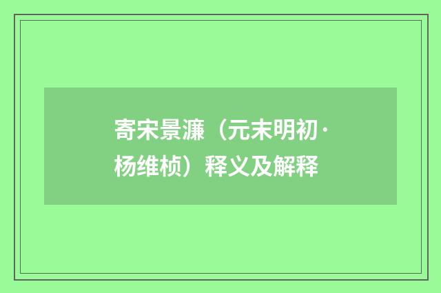 寄宋景濂（元末明初·杨维桢）释义及解释