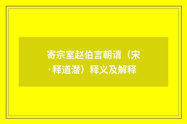 寄宗室赵伯言朝请（宋·释道潜）释义及解释