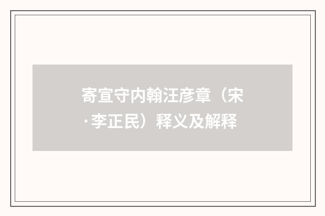 寄宣守内翰汪彦章（宋·李正民）释义及解释