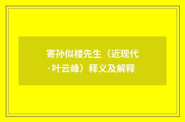 寄孙似楼先生（近现代·叶云峰）释义及解释