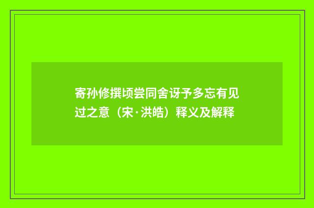 寄孙修撰顷尝同舍讶予多忘有见过之意（宋·洪皓）释义及解释