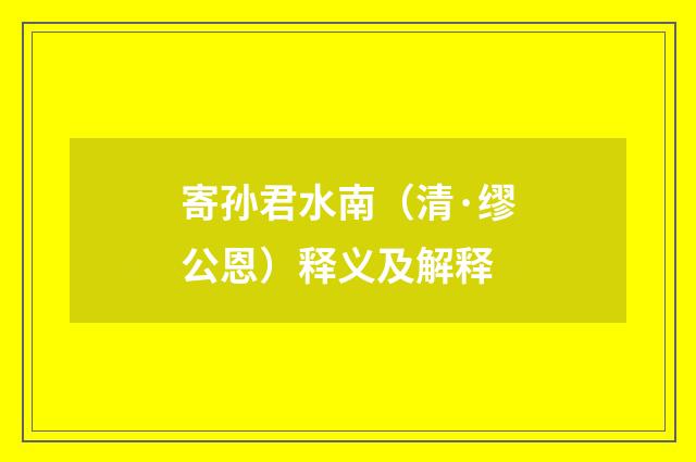 寄孙君水南（清·缪公恩）释义及解释