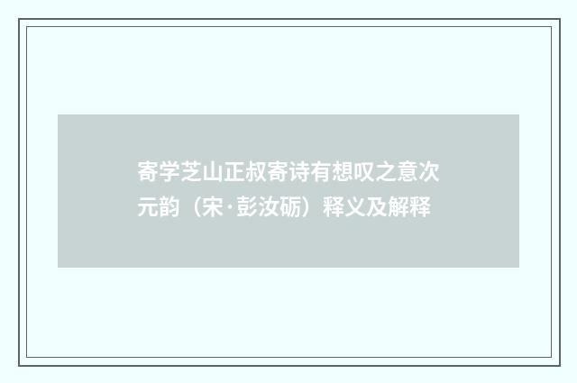 寄学芝山正叔寄诗有想叹之意次元韵（宋·彭汝砺）释义及解释